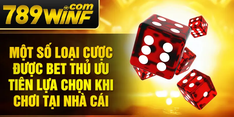 Một số loại cược được bet thủ ưu tiên lựa chọn khi chơi tại nhà cái