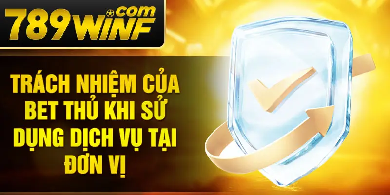 Trách nhiệm của bet thủ khi sử dụng dịch vụ tại đơn vị